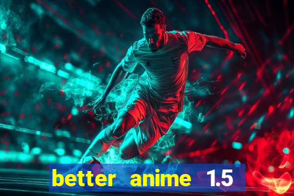 better anime 1.5 apk download